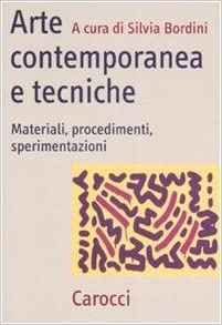 Arte contemporanea e tecniche - Materiali, procedimenti, sperimentazioni (S. Bordini)