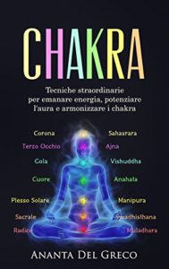 Chakra - Tecniche straordinarie per emanare energia, potenziare l'aura e armonizzare i chakra (Ananta Del Greco)