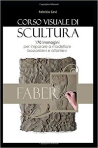 Corso visuale di scultura - 170 immagini per imparare a modellare bassorilievi ed altorilievi (Fabrizio Savi)