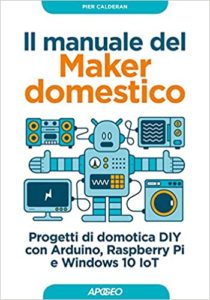 Il manuale del maker domestico - Progetti di domotica DIY con Arduino, Raspberry Pi e Windows 10 IoT (Pier Calderan)