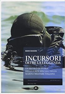 Incursori, oltre la leggenda - Un secolo di storia delle forze speciali della marina militare italiana (Mario Bussoni)