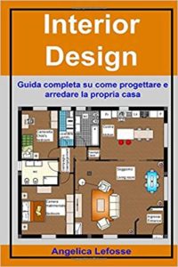 Interior Design - Guida completa su come progettare e arredare la propria casa (Angelica Lefosse)