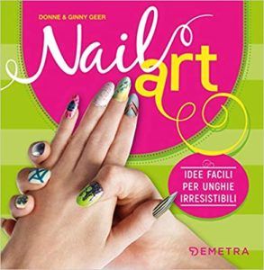 Nail art - Idee facili per unghie irresistibili (Donne Geer, Ginny Geer)