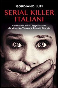 Serial killer italiani - Cento anni di casi agghiaccianti da Vincenzo Verzeni a Donato Bilancia (Gordiano Lupi)